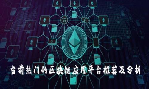 当前热门的区块链应用平台推荐及分析