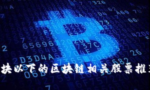 5块以下的区块链相关股票推荐