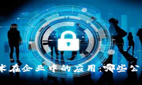 : 区块链技术在企业中的应用：哪些公司正在领先？