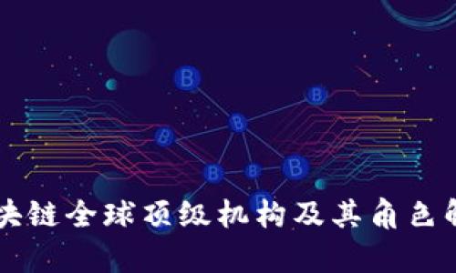 区块链全球顶级机构及其角色解析