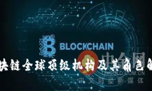 区块链全球顶级机构及其角色解析