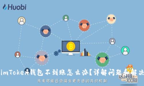 转入imToken钱包不到账怎么办？详解问题和解决方案
