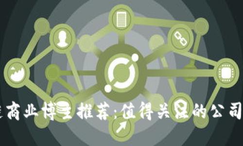 区块链商业博主推荐：值得关注的公司与平台