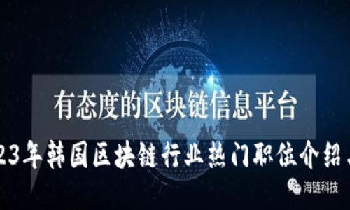 Title: 2023年韩国区块链行业热门职位介绍与公司汇总