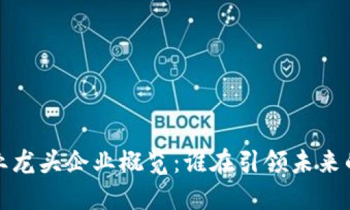 区块链行业龙头企业概览：谁在引领未来的数字革命