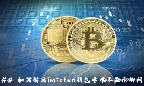  

### 如何解决imToken钱包中币不显示的问题