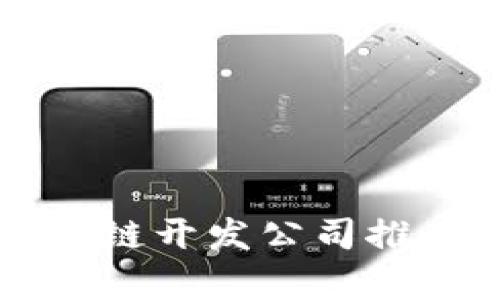 长沙区块链开发公司推荐与分析