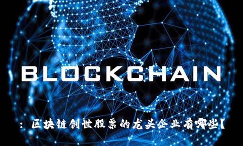 : 区块链创世股票的龙头企业有哪些？