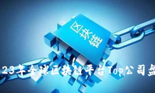 2023年全球区块链平台Top公司盘点