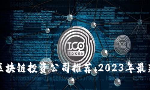 十大区块链投资公司推荐：2023年最新名单