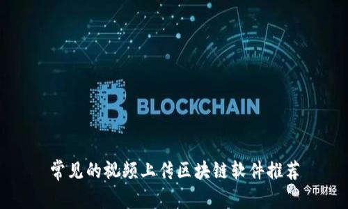 常见的视频上传区块链软件推荐