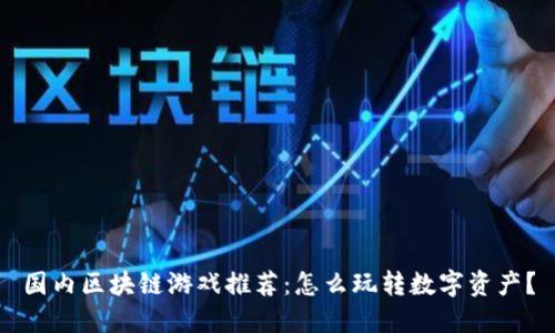 国内区块链游戏推荐：怎么玩转数字资产？