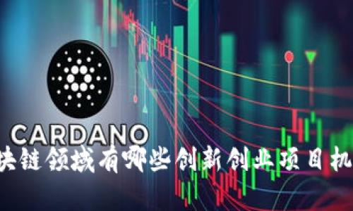 区块链领域有哪些创新创业项目机会？