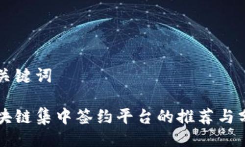 与关键词

区块链集中签约平台的推荐与分析