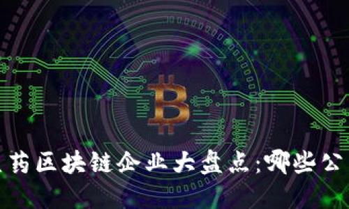 2023年医药区块链企业大盘点：哪些公司在崛起？