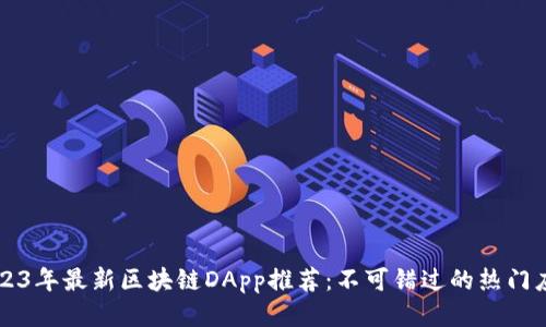 2023年最新区块链DApp推荐：不可错过的热门应用