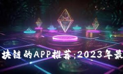 关注区块链的APP推荐：2023年最佳选择