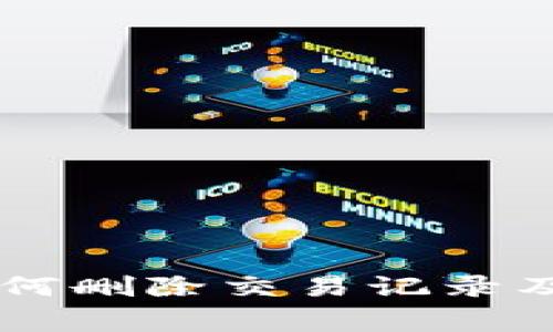 IM钱包如何删除交易记录及注意事项