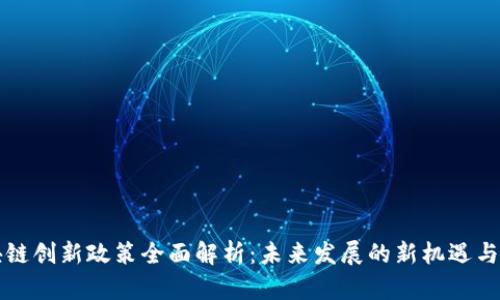 区块链创新政策全面解析：未来发展的新机遇与挑战