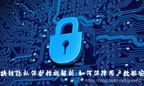 区块链隐私保护措施解析：如何保障用户数据安全