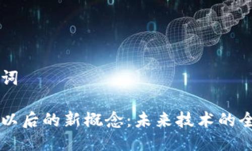 与关键词

区块链以后的新概念：未来技术的全景解析