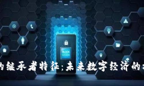 区块链的继承者特征：未来数字经济的核心技术