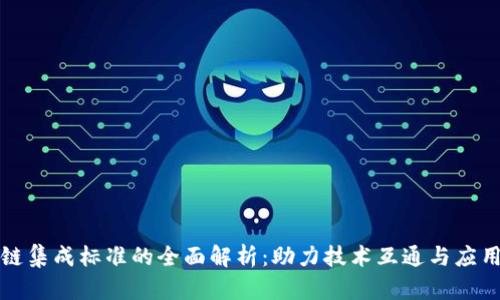 区块链集成标准的全面解析：助力技术互通与应用落地