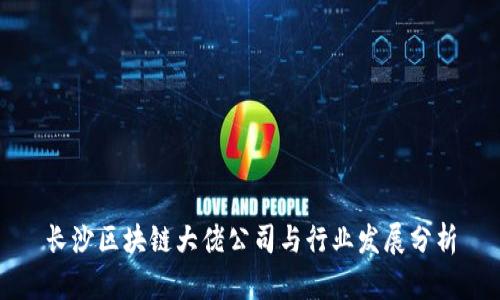 长沙区块链大佬公司与行业发展分析