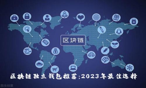 区块链独立钱包推荐：2023年最佳选择
