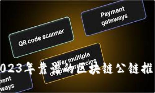 2023年靠谱的区块链公链推荐