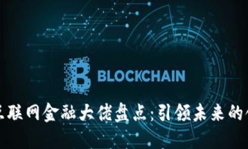 区块链互联网金融大佬盘点：引领未来的领军人物