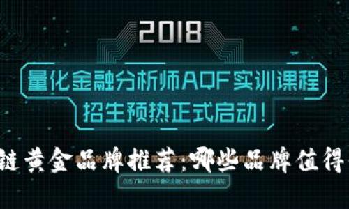 区块链黄金品牌推荐：哪些品牌值得信赖？