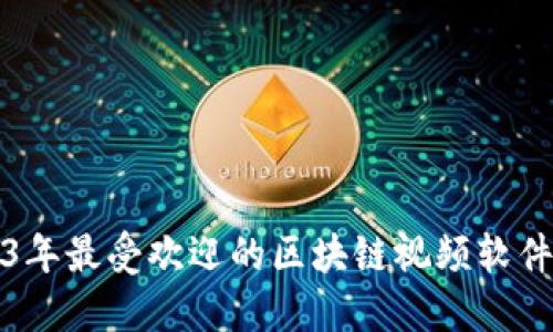 2023年最受欢迎的区块链视频软件推荐