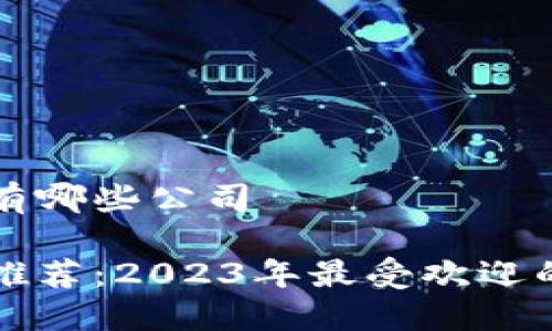 区块链预售网站有哪些公司

区块链预售网站推荐：2023年最受欢迎的平台及公司简介