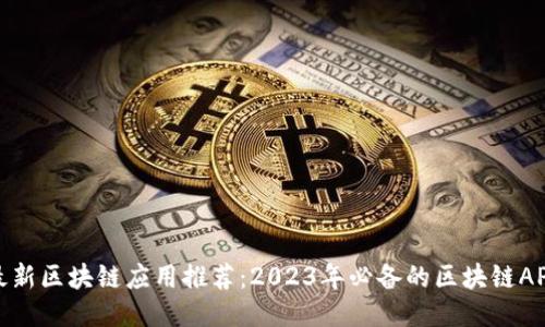 最新区块链应用推荐：2023年必备的区块链APP