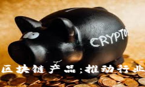 探究合并的区块链产品：推动行业创新与合作