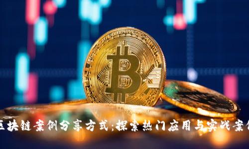 区块链案例分享方式：探索热门应用与实战案例