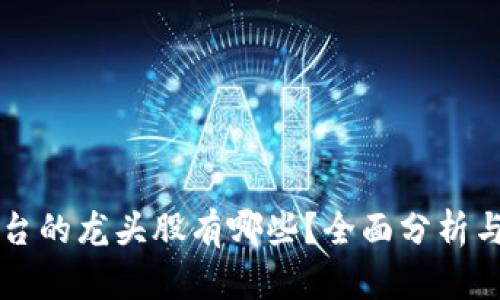 区块链平台的龙头股有哪些？全面分析与投资指南