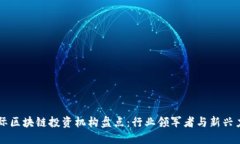 国际区块链投资机构盘点：行业领军者与新兴力