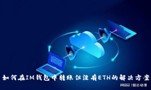 如何在IM钱包中转账但没有ETH的解决方案