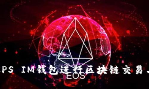 如何使用CPS IM钱包进行区块链交易与管理资产