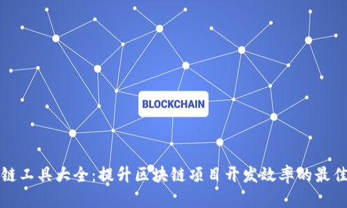 区块链工具大全：提升区块链项目开发效率的最佳选择