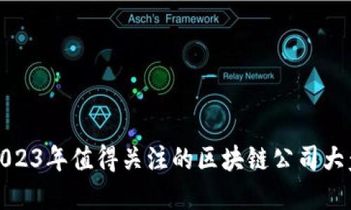 : 2023年值得关注的区块链公司大盘点