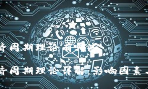 区块链经济周期理论有哪些 

区块链经济周期理论详解：影响因素与趋势分析