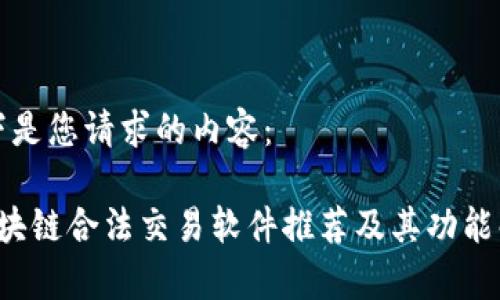 以下是您请求的内容：

 区块链合法交易软件推荐及其功能解析