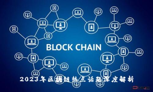 2023年区块链热点话题深度解析