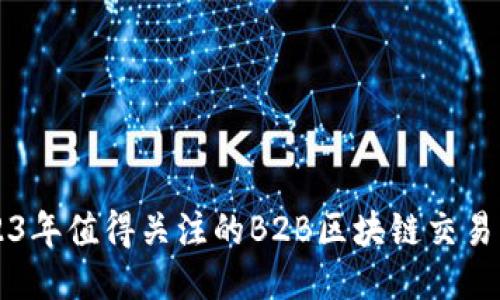 2023年值得关注的B2B区块链交易平台
