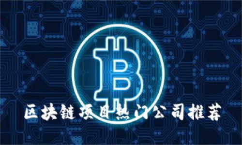 区块链项目热门公司推荐
