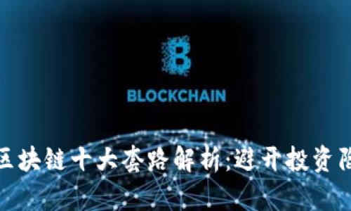 : 区块链十大套路解析：避开投资陷阱