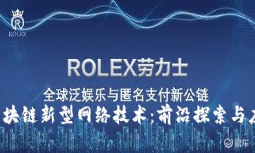  区块链新型网络技术：前沿探索与应用